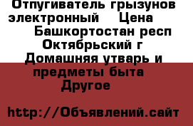 Отпугиватель грызунов электронный. › Цена ­ 1 000 - Башкортостан респ., Октябрьский г. Домашняя утварь и предметы быта » Другое   